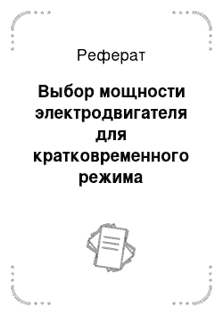 Реферат: Выбор мощности электродвигателя для кратковременного режима