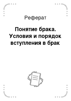 Реферат: Понятие брака. Условия и порядок вступления в брак