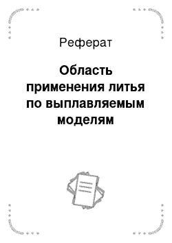 Реферат: Область применения литья по выплавляемым моделям