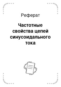 Реферат: Частотные свойства цепей синусоидального тока