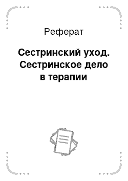 Реферат: Сестринский уход. Сестринское дело в терапии