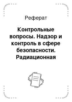 Реферат: Контрольные вопросы. Надзор и контроль в сфере безопасности. Радиационная защита