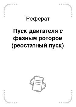 Реферат: Пуск двигателя с фазным ротором (реостатный пуск)