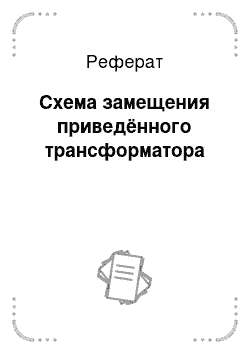 Реферат: Схема замещения приведённого трансформатора