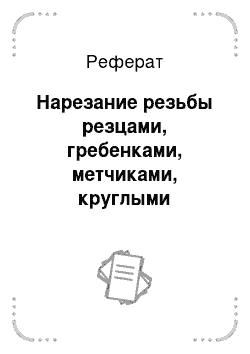 Реферат: Нарезание резьбы резцами, гребенками, метчиками, круглыми плашками