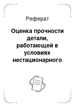 Реферат: Оценка прочности детали, работающей в условиях нестационарного режима