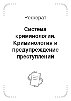 Реферат: Система криминологии. Криминология и предупреждение преступлений