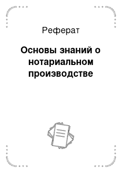 Реферат: Основы знаний о нотариальном производстве