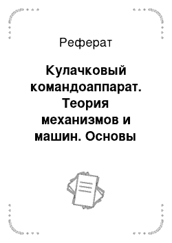 Реферат: Кулачковый командоаппарат. Теория механизмов и машин. Основы проектирования по динамическим критериям и показателям экономичности