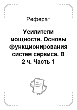 Реферат: Усилители мощности. Основы функционирования систем сервиса. В 2 ч. Часть 1