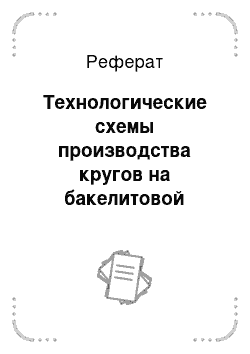 Реферат: Технологические схемы производства кругов на бакелитовой связке для обдирочного шлифования