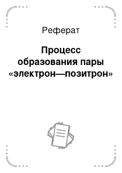 Реферат: Процесс образования пары «электрон—позитрон»