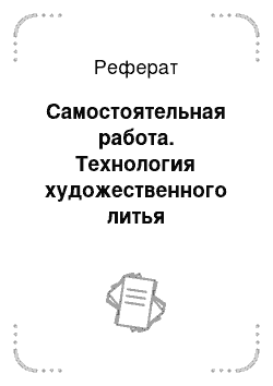 Реферат: Самостоятельная работа. Технология художественного литья