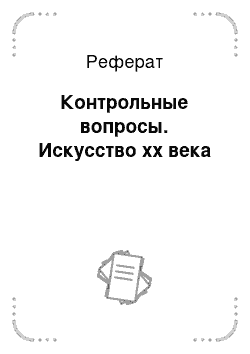 Реферат: Контрольные вопросы. Искусство хх века