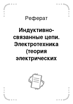 Реферат: Индуктивно-связанные цепи. Электротехника (теория электрических цепей)