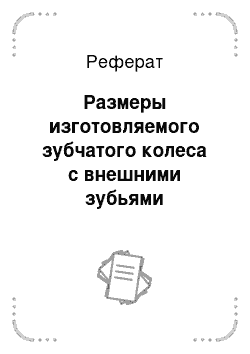 Реферат: Размеры изготовляемого зубчатого колеса с внешними зубьями