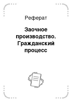 Реферат: Заочное производство. Гражданский процесс