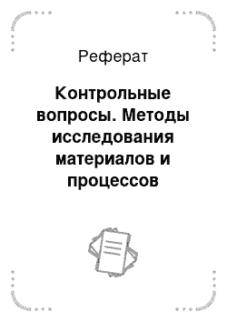 Реферат: Контрольные вопросы. Методы исследования материалов и процессов