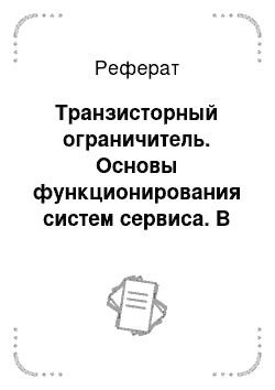 Реферат: Транзисторный ограничитель. Основы функционирования систем сервиса. В 2 ч. Часть 1