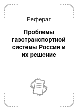 Реферат: Проблемы газотранспортной системы России и их решение