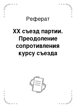 Реферат: XX съезд партии. Преодоление сопротивления курсу съезда