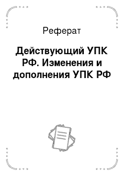 Реферат: Действующий УПК РФ. Изменения и дополнения УПК РФ