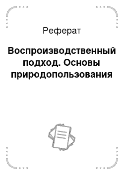 Реферат: Воспроизводственный подход. Основы природопользования