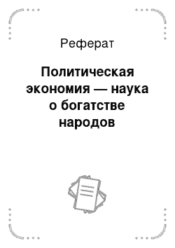 Реферат: Политическая экономия — наука о богатстве народов