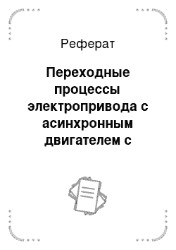 Реферат: Переходные процессы электропривода с асинхронным двигателем с короткозамкнутым ротором