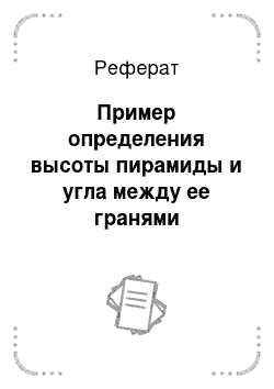 Реферат: Пример определения высоты пирамиды и угла между ее гранями