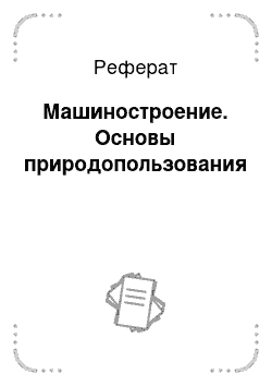 Реферат: Машиностроение. Основы природопользования