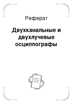 Реферат: Двухканальные и двухлучевые осциллографы