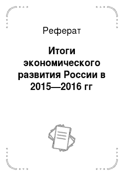 Реферат: Итоги экономического развития России в 2015—2016 гг