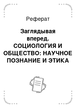 Реферат: Заглядывая вперед. СОЦИОЛОГИЯ И ОБЩЕСТВО: НАУЧНОЕ ПОЗНАНИЕ И ЭТИКА НАУКИ. Монография