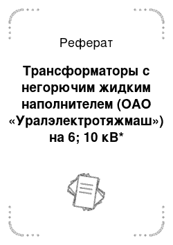 Реферат: Трансформаторы с негорючим жидким наполнителем (ОАО «Уралэлектротяжмаш») на 6; 10 кВ*