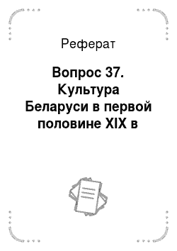 Реферат: Вопрос 37. Культура Беларуси в первой половине XIX в