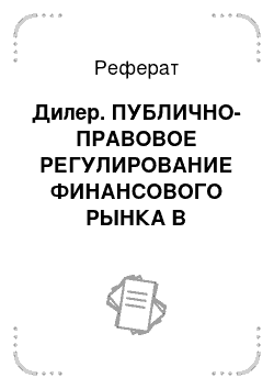 Реферат: Дилер. ПУБЛИЧНО-ПРАВОВОЕ РЕГУЛИРОВАНИЕ ФИНАНСОВОГО РЫНКА В РОССИЙСКОЙ ФЕДЕРАЦИИ. Монография