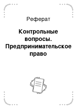 Реферат: Контрольные вопросы. Предпринимательское право