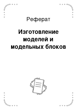 Реферат: Изготовление моделей и модельных блоков