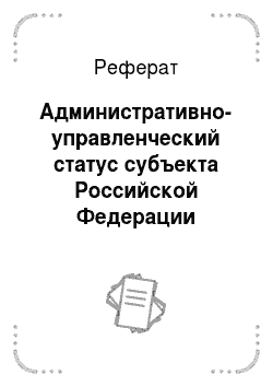 Реферат: Административно-управленческий статус субъекта Российской Федерации