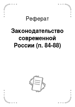 Реферат: Законодательство современной России (п. 84-88)