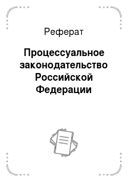 Реферат: Процессуальное законодательство Российской Федерации