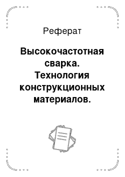 Реферат: Высокочастотная сварка. Технология конструкционных материалов. Сварочное производство