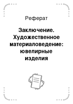 Реферат: Заключение. Художественное материаловедение: ювелирные изделия