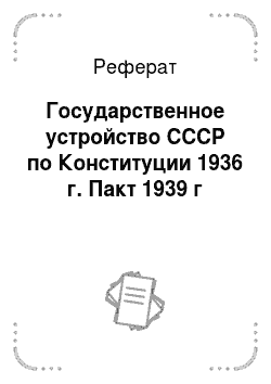 Реферат: Государственное устройство СССР по Конституции 1936 г. Пакт 1939 г