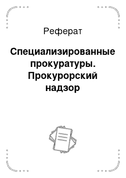 Реферат: Специализированные прокуратуры. Прокурорский надзор