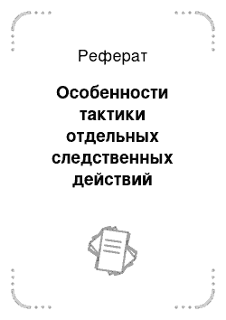 Реферат: Особенности тактики отдельных следственных действий