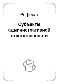 Реферат: Субъекты административной ответственности