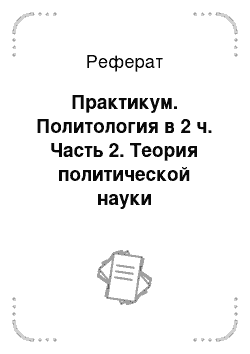 Реферат: Практикум. Политология в 2 ч. Часть 2. Теория политической науки