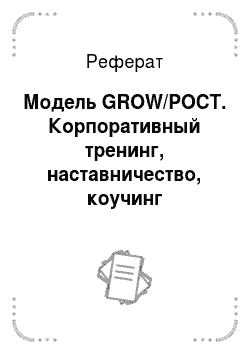 Реферат: Модель GROW/РОСТ. Корпоративный тренинг, наставничество, коучинг